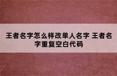 王者名字怎么样改单人名字 王者名字重复空白代码